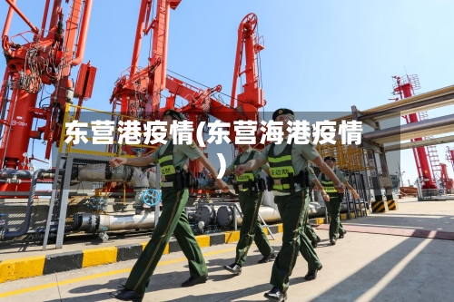 东营港疫情(东营海港疫情)-第3张图片
