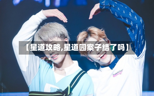 【星道攻略,星道园案子结了吗】