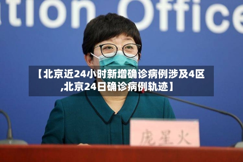 【北京近24小时新增确诊病例涉及4区,北京24日确诊病例轨迹】