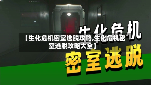 【生化危机密室逃脱攻略,生化危机密室逃脱攻略大全】-第2张图片