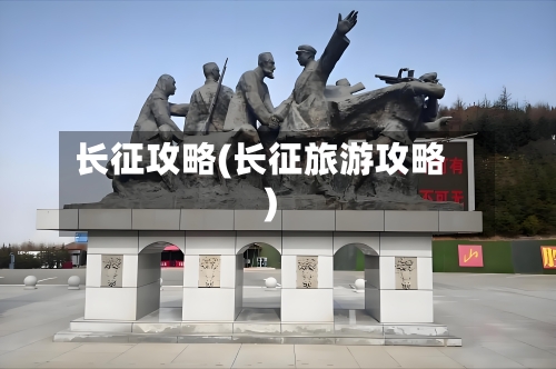 长征攻略(长征旅游攻略)-第2张图片