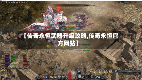 【传奇永恒武器升级攻略,传奇永恒官方网站】-第3张图片