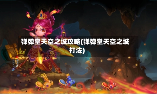 弹弹堂天空之城攻略(弹弹堂天空之城打法)-第3张图片