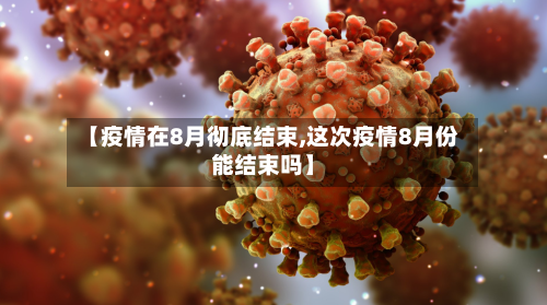 【疫情在8月彻底结束,这次疫情8月份能结束吗】