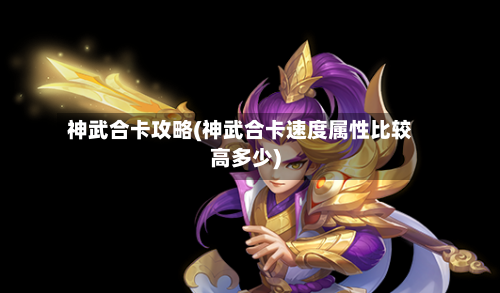 神武合卡攻略(神武合卡速度属性比较高多少)-第1张图片
