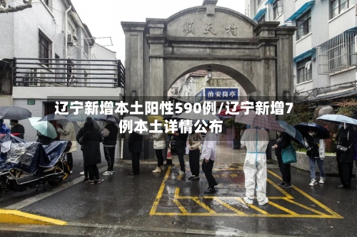 辽宁新增本土阳性590例/辽宁新增7例本土详情公布-第3张图片