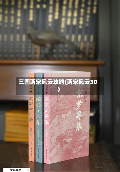三国两宋风云攻略(两宋风云3D)-第1张图片