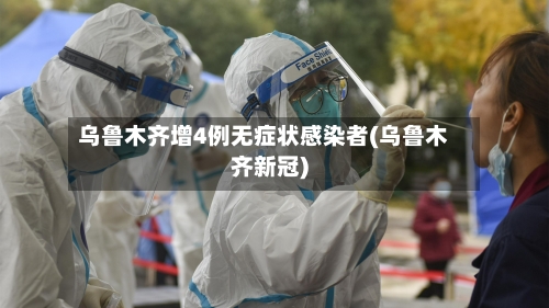 乌鲁木齐增4例无症状感染者(乌鲁木齐新冠)-第1张图片