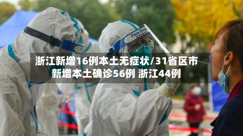 浙江新增16例本土无症状/31省区市新增本土确诊56例 浙江44例-第1张图片
