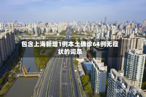 包含上海新增1例本土确诊64例无症状的词条-第1张图片
