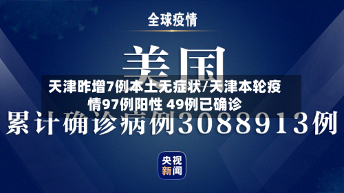 天津昨增7例本土无症状/天津本轮疫情97例阳性 49例已确诊-第1张图片