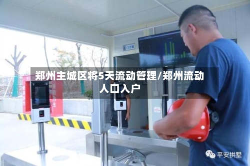 郑州主城区将5天流动管理/郑州流动人口入户-第2张图片