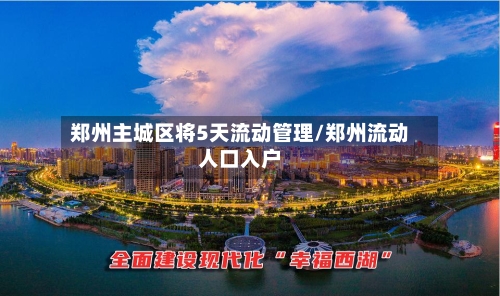 郑州主城区将5天流动管理/郑州流动人口入户-第3张图片