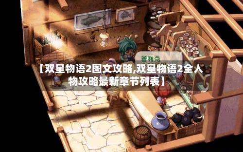 【双星物语2图文攻略,双星物语2全人物攻略最新章节列表】