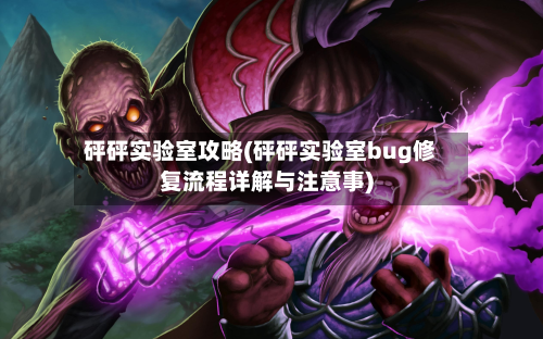 砰砰实验室攻略(砰砰实验室bug修复流程详解与注意事)-第2张图片
