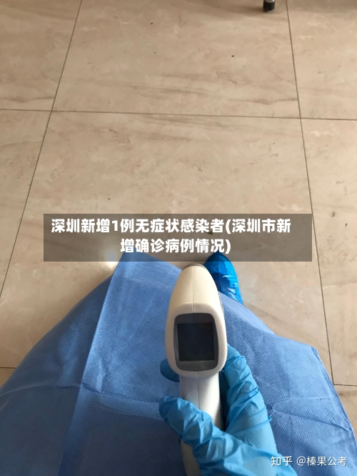 深圳新增1例无症状感染者(深圳市新增确诊病例情况)
