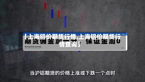 【上海铝价期货行情,上海铝价期货行情查询】-第2张图片