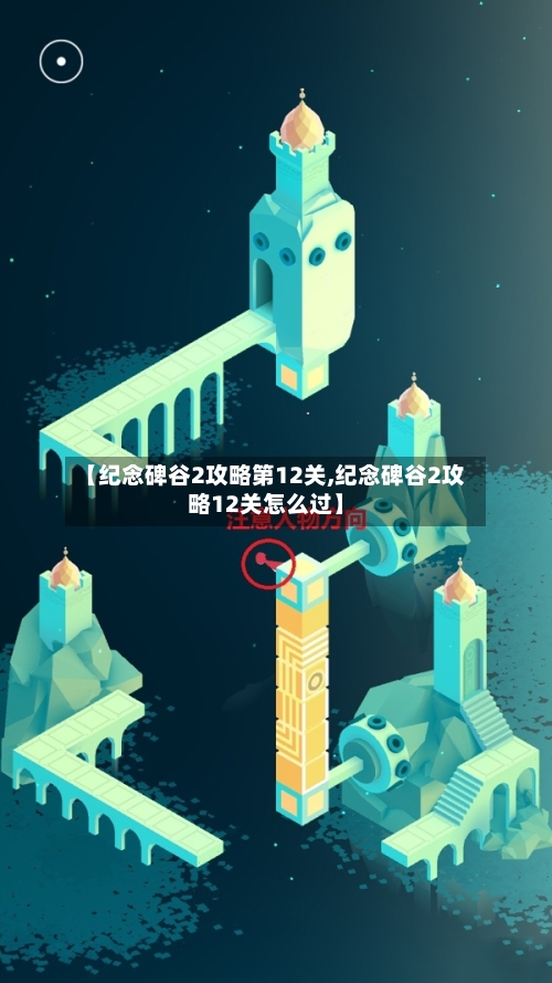 【纪念碑谷2攻略第12关,纪念碑谷2攻略12关怎么过】-第2张图片