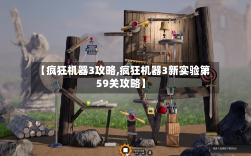 【疯狂机器3攻略,疯狂机器3新实验第59关攻略】