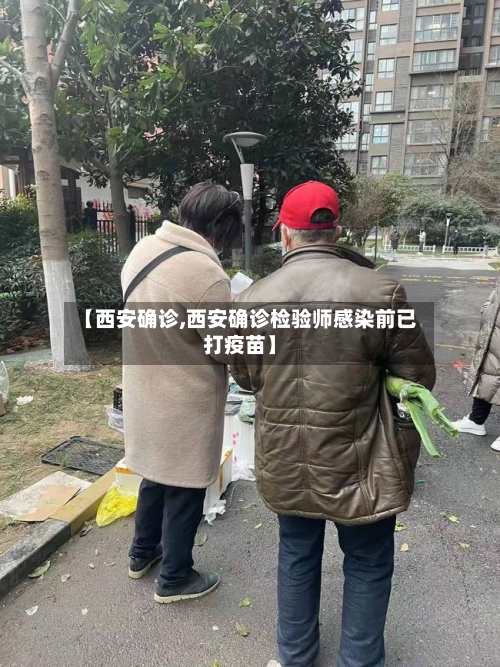 【西安确诊,西安确诊检验师感染前已打疫苗】
