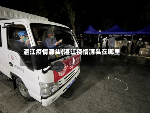 湛江疫情源头(湛江疫情源头在哪里)-第2张图片