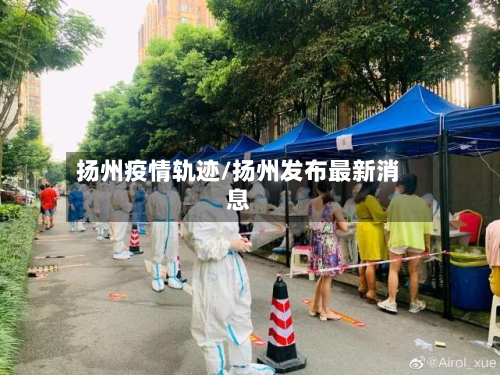 扬州疫情轨迹/扬州发布最新消息