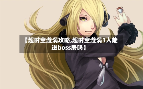【超时空漩涡攻略,超时空漩涡1人能进boss房吗】