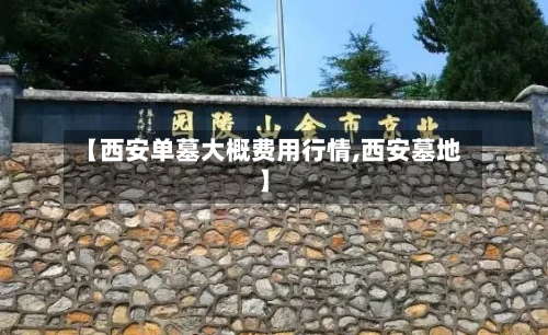 【西安单墓大概费用行情,西安墓地】-第2张图片