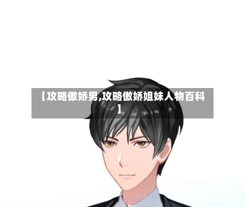 【攻略傲娇男,攻略傲娇姐妹人物百科】-第2张图片
