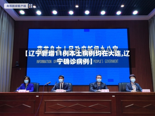 【辽宁新增11例本土病例均在大连,辽宁确诊病例】