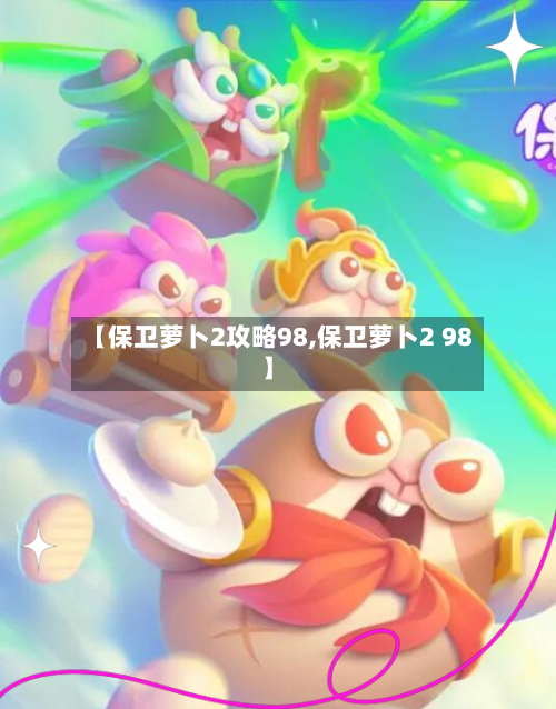 【保卫萝卜2攻略98,保卫萝卜2 98】