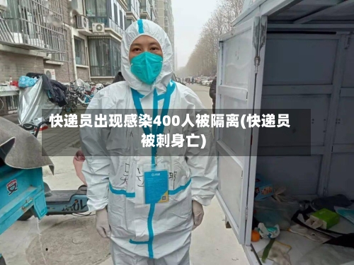 快递员出现感染400人被隔离(快递员被刺身亡)-第2张图片