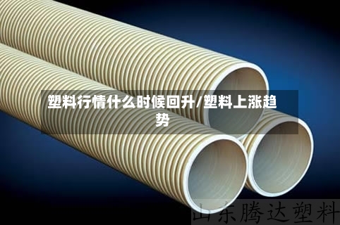 塑料行情什么时候回升/塑料上涨趋势-第2张图片