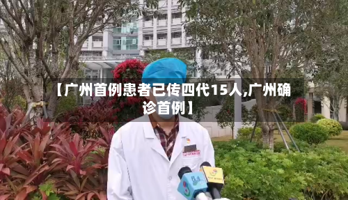 【广州首例患者已传四代15人,广州确诊首例】