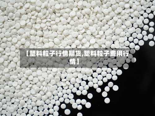 【塑料粒子行情期货,塑料粒子费用行情】