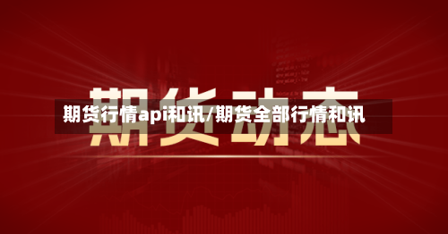 期货行情api和讯/期货全部行情和讯