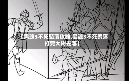【黑魂3不死聚落攻略,黑魂3不死聚落打完大树去哪】