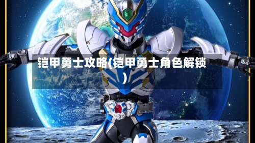 铠甲勇士攻略(铠甲勇士角色解锁)-第2张图片