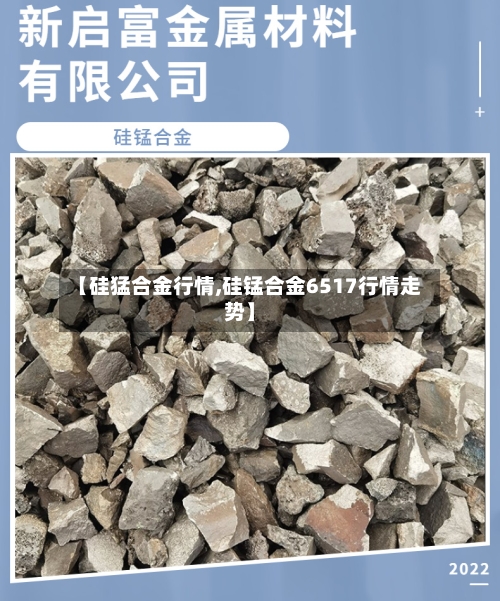 【硅猛合金行情,硅锰合金6517行情走势】-第1张图片