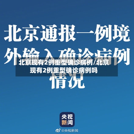 北京现有2例重型确诊病例/北京现有2例重型确诊病例吗-第3张图片
