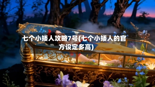 七个小矮人攻略7号(七个小矮人的官方设定多高)
