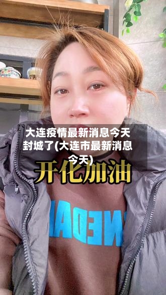 大连疫情最新消息今天封城了(大连市最新消息今天)