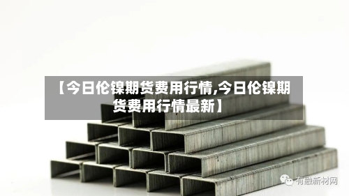 【今日伦镍期货费用行情,今日伦镍期货费用行情最新】