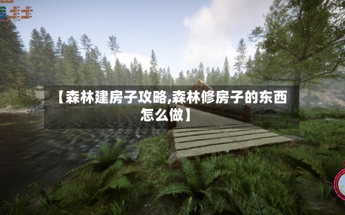 【森林建房子攻略,森林修房子的东西怎么做】