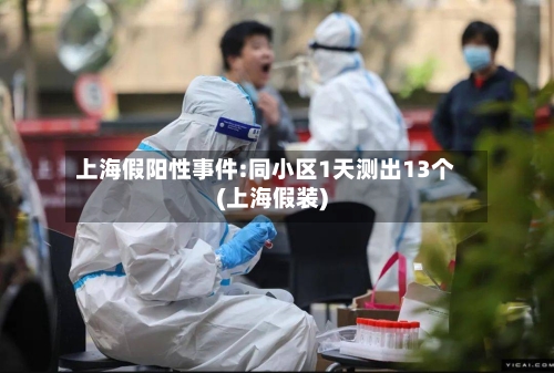 上海假阳性事件:同小区1天测出13个(上海假装)