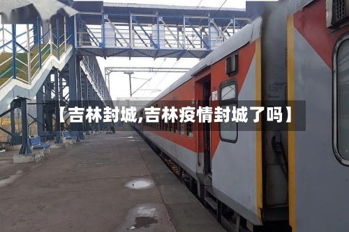 【吉林封城,吉林疫情封城了吗】