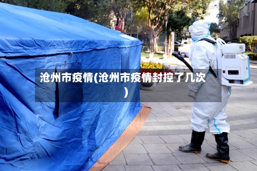 沧州市疫情(沧州市疫情封控了几次)-第2张图片