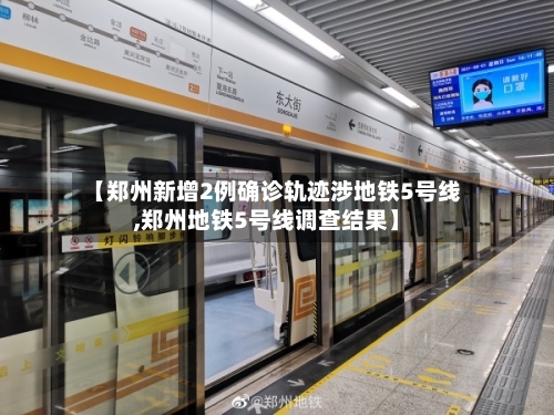 【郑州新增2例确诊轨迹涉地铁5号线,郑州地铁5号线调查结果】