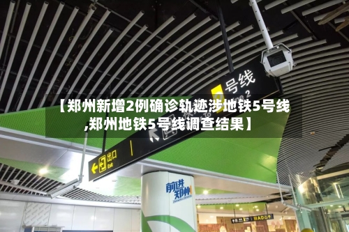 【郑州新增2例确诊轨迹涉地铁5号线,郑州地铁5号线调查结果】-第3张图片