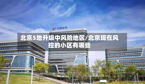 北京5地升级中风险地区/北京现在风控的小区有哪些
